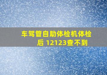 车驾管自助体检机体检后 12123查不到